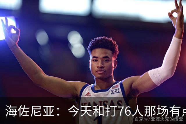 海佐尼亚：今天和打76人那场有点像 我们新援不少&磨合需要时间